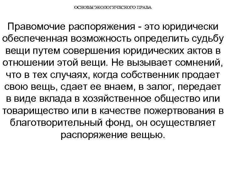 ОСНОВЫ ЭКОЛОГИЧЕСКОГО ПРАВА Правомочие распоряжения это юридически обеспеченная возможность определить судьбу вещи путем совершения