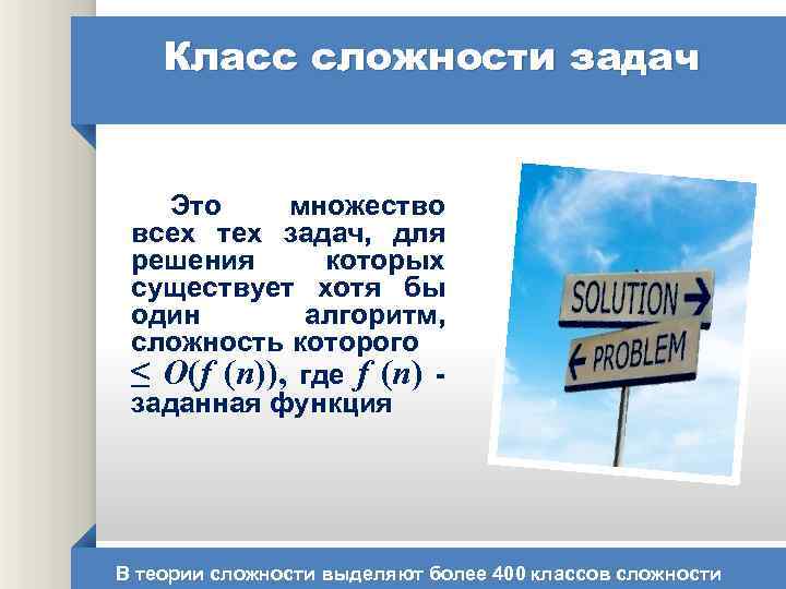 Класс сложности задач Это множество всех тех задач, для решения которых существует хотя бы