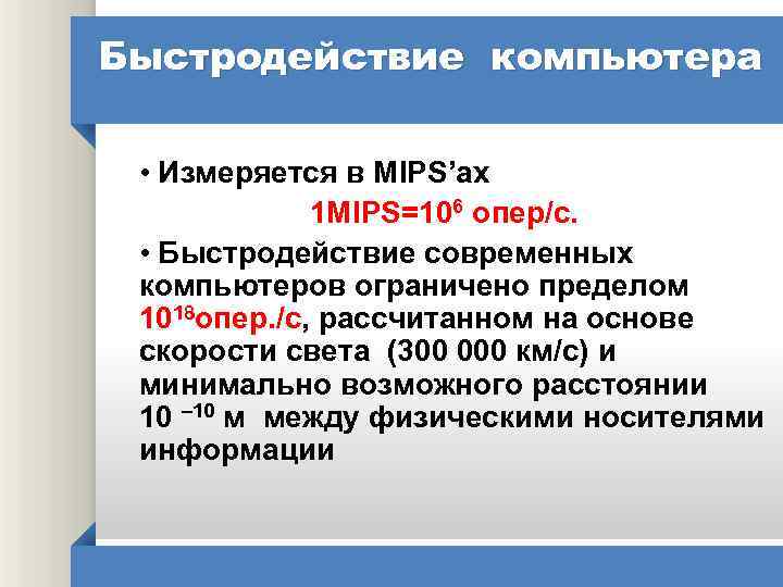 Быстродействие компьютера • Измеряется в MIPS’ах 1 MIPS=106 опер/с. • Быстродействие современных компьютеров ограничено