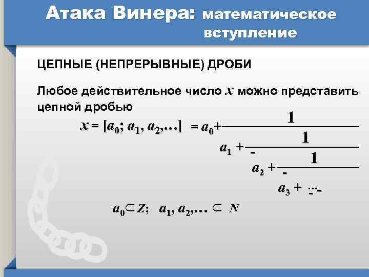 Атака Винера: математическое вступление ЦЕПНЫЕ (НЕПРЕРЫВНЫЕ) ДРОБИ Любое действительное число х можно представить цепной