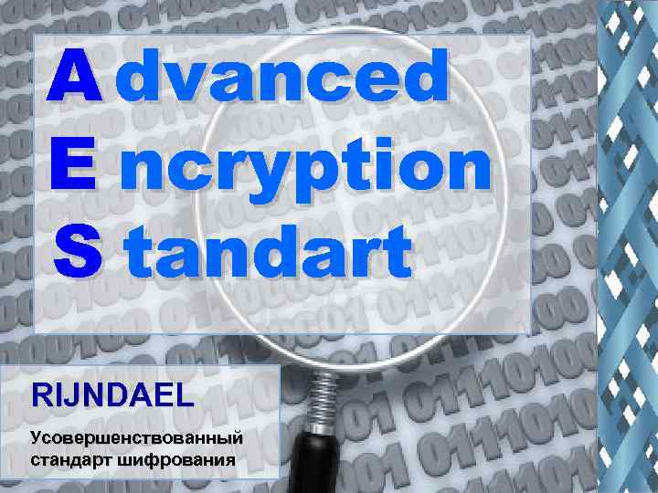 А dvanced E ncryption S tandart RIJNDAEL Усовершенствованный стандарт шифрования 