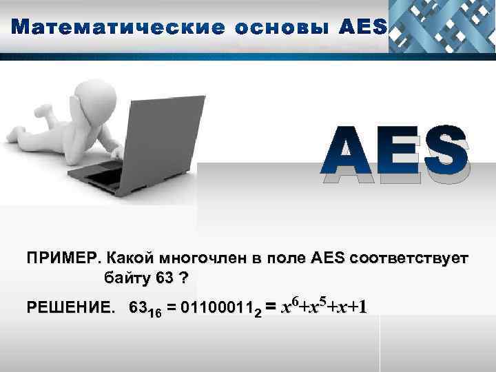 AES ПРИМЕР. Какой многочлен в поле AES соответствует байту 63 ? РЕШЕНИЕ. 6316 =