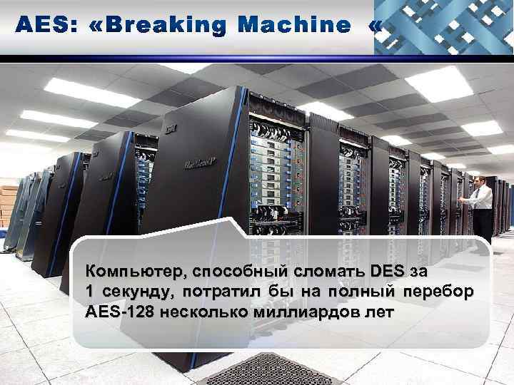 Компьютер, способный сломать DES за 1 секунду, потратил бы на полный перебор AES-128 несколько
