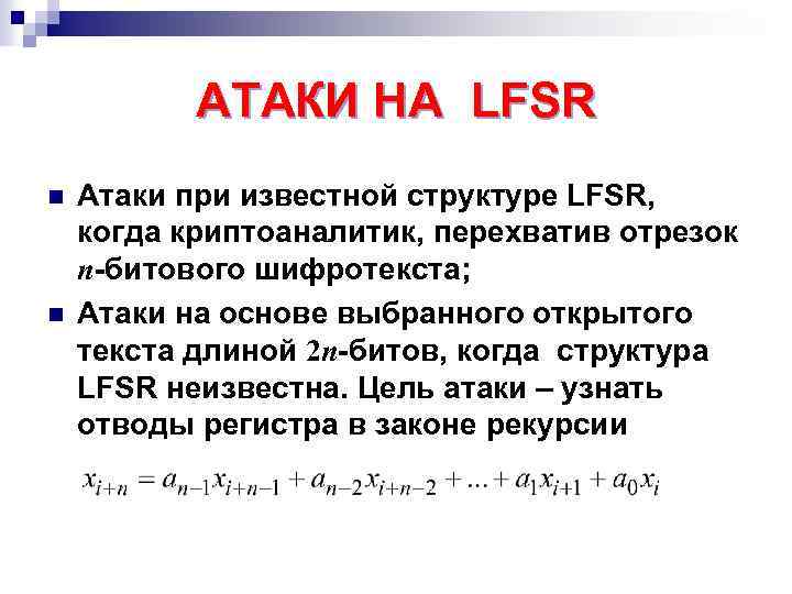 АТАКИ НА LFSR n n Атаки при известной структуре LFSR, когда криптоаналитик, перехватив отрезок
