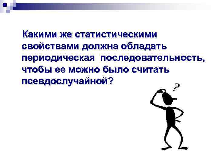 Какими же статистическими свойствами должна обладать периодическая последовательность, чтобы ее можно было считать псевдослучайной?
