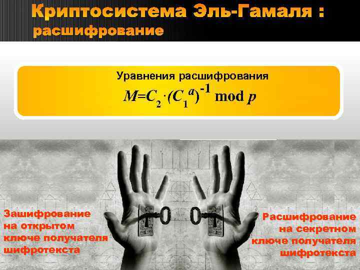 Криптосистема Эль-Гамаля : расшифрование Уравнения расшифрования M= С 2 Зашифрование на открытом ключе получателя