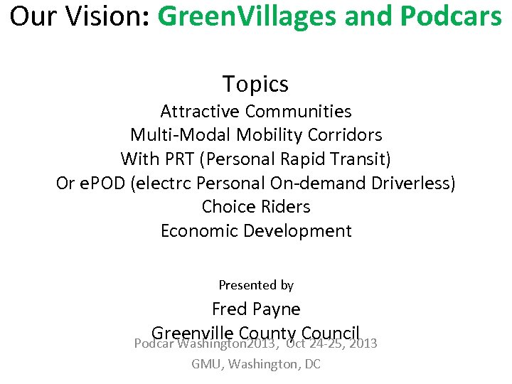 Our Vision: Green. Villages and Podcars Topics Attractive Communities Multi-Modal Mobility Corridors With PRT