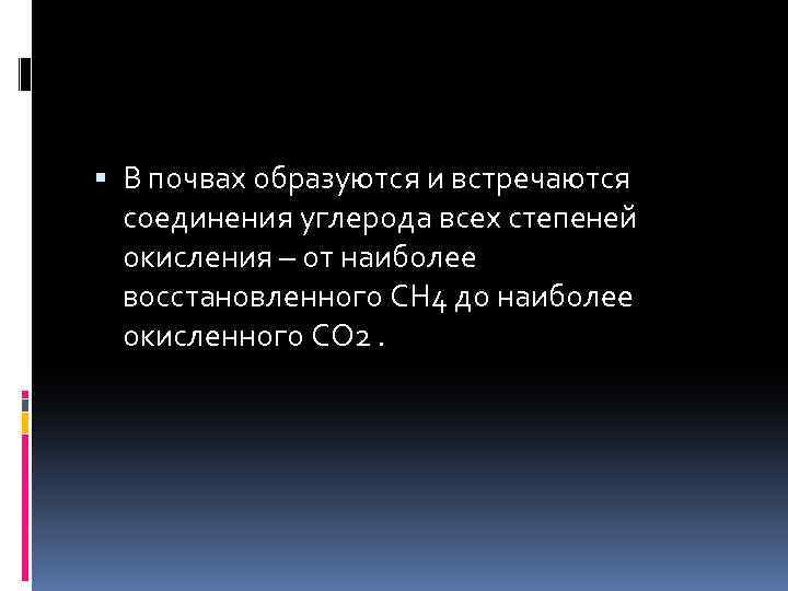  В почвах образуются и встречаются соединения углерода всех степеней окисления – от наиболее