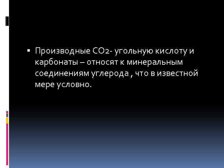  Производные СО 2 - угольную кислоту и карбонаты – относят к минеральным соединениям
