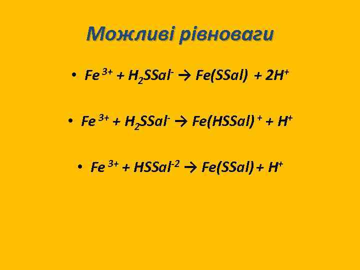 Можливі рівноваги • Fe 3+ + H 2 SSal- → Fe(SSal) + 2 H+