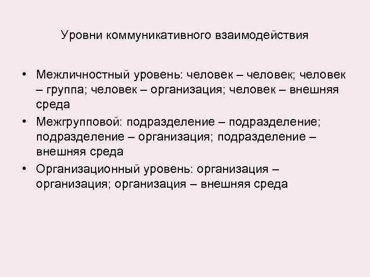 Уровни коммуникативного взаимодействия • Межличностный уровень: человек – человек; человек – группа; человек –