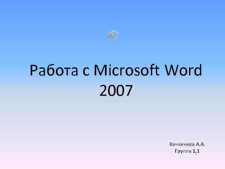 Работа с Microsoft Word 2007 Хачкинаев А. А. Группа 1, 1 