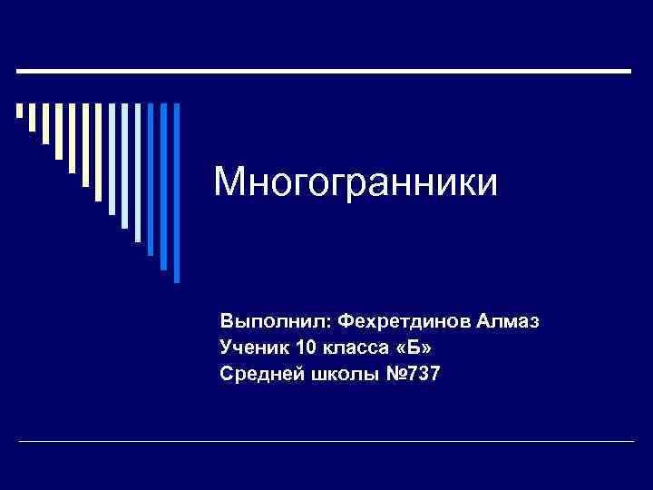 Многогранники Выполнил: Фехретдинов Алмаз Ученик 10 класса «Б» Средней школы № 737 