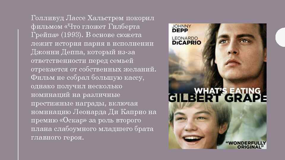 Голливуд Лассе Хальстрем покорил фильмом «Что гложет Гилберта Грейпа» (1993). В основе сюжета лежит