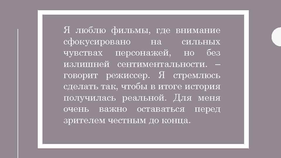 Я люблю фильмы, где внимание сфокусировано на сильных чувствах персонажей, но без излишней сентиментальности.