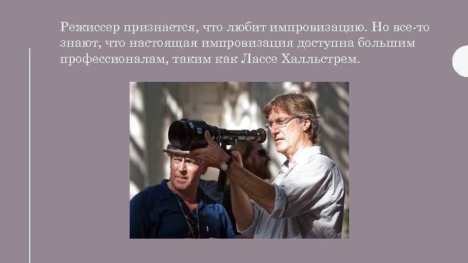 Режиссер признается, что любит импровизацию. Но все-то знают, что настоящая импровизация доступна большим профессионалам,