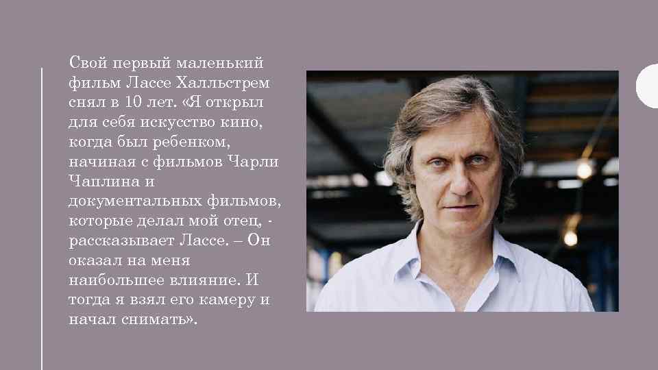 Свой первый маленький фильм Лассе Халльстрем снял в 10 лет. «Я открыл для себя