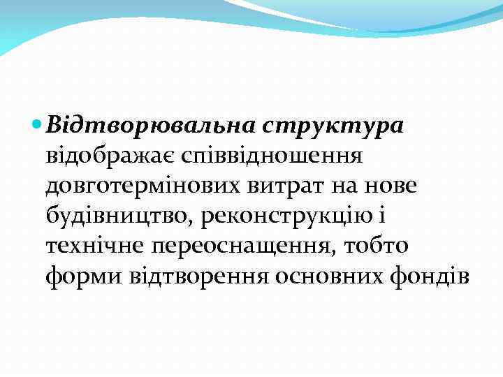  Відтворювальна структура відображає співвідношення довготермінових витрат на нове будівництво, реконструкцію і технічне переоснащення,