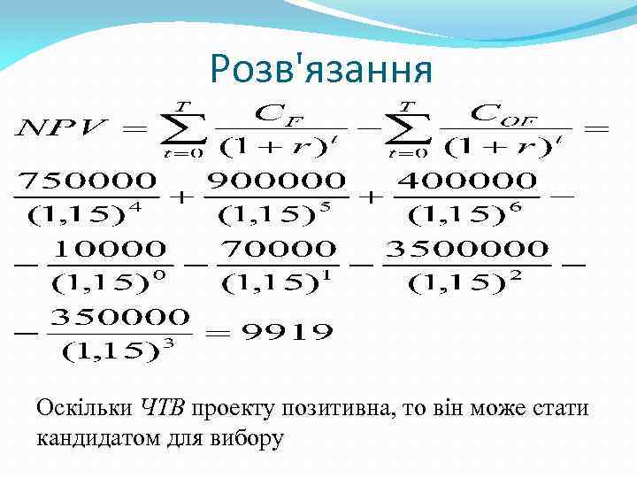 Розв'язання Оскільки ЧТВ проекту позитивна, то він може стати кандидатом для вибору 