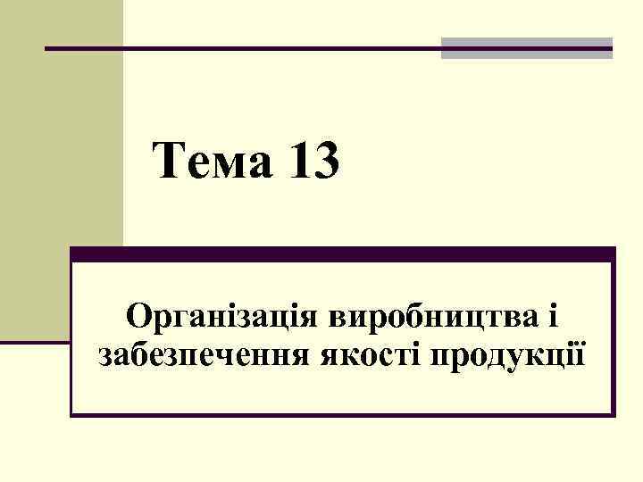 Тема 13 Організація виробництва і забезпечення якості продукції 