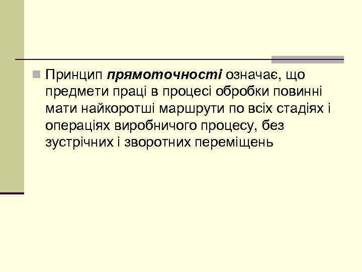 n Принцип прямоточності означає, що предмети праці в процесі обробки повинні мати найкоротші маршрути