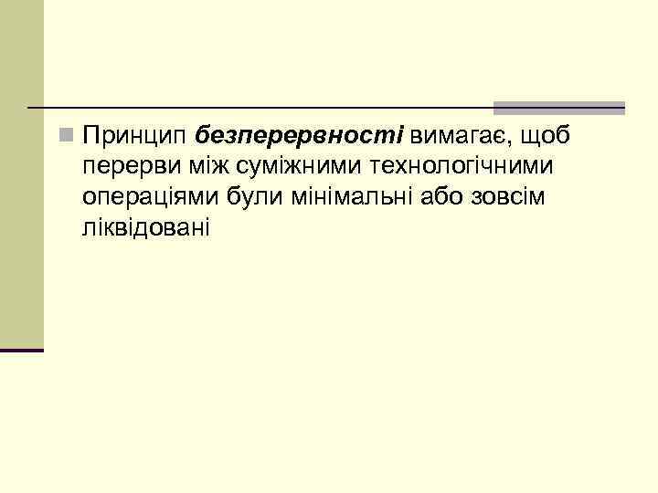 n Принцип безперервності вимагає, щоб перерви між суміжними технологічними операціями були мінімальні або зовсім
