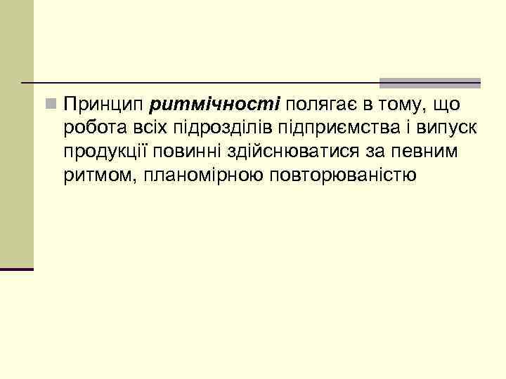 n Принцип ритмічності полягає в тому, що робота всіх підрозділів підприємства і випуск продукції