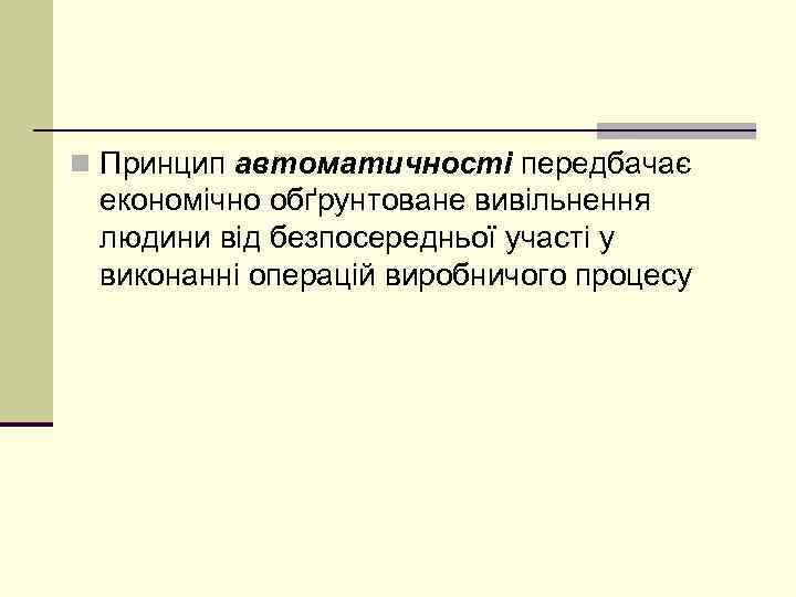 n Принцип автоматичності передбачає економічно обґрунтоване вивільнення людини від безпосередньої участі у виконанні операцій