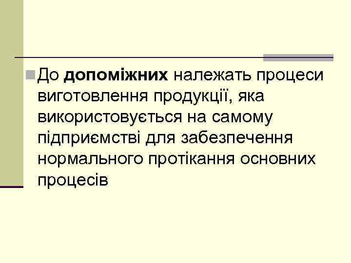 n До допоміжних належать процеси виготовлення продукції, яка використовується на самому підприємстві для забезпечення