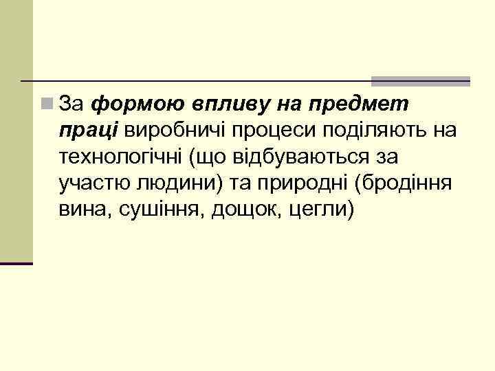 n За формою впливу на предмет праці виробничі процеси поділяють на технологічні (що відбуваються