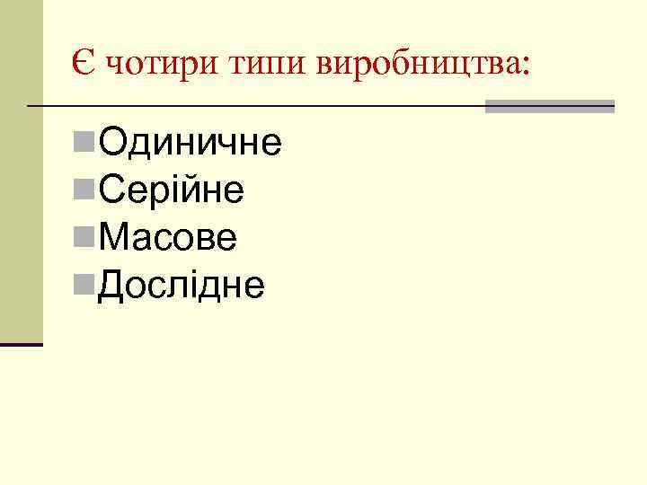 Є чотири типи виробництва: n. Одиничне n. Серійне n. Масове n. Дослідне 