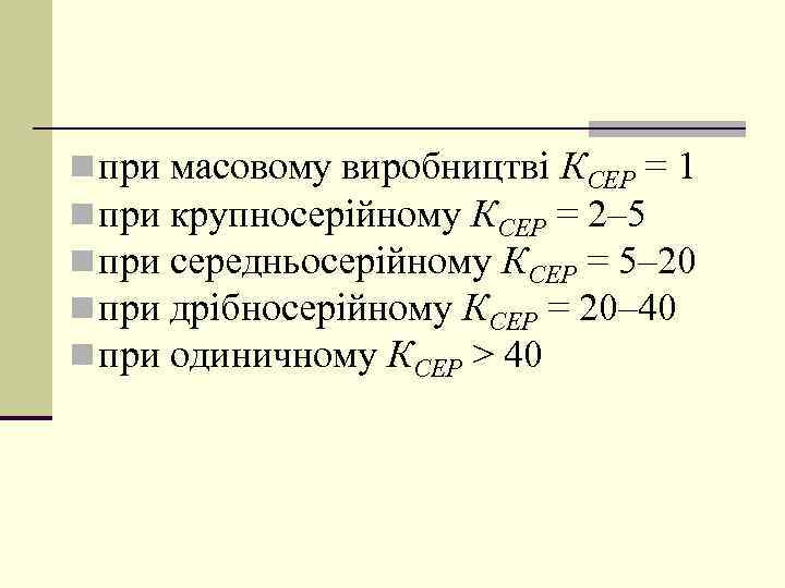 n при масовому виробництві КСЕР = 1 n при крупносерійному КСЕР = 2– 5
