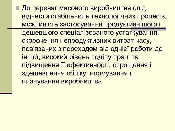 n До переваг масового виробництва слід віднести стабільність технологічних процесів, можливість застосування продуктивнішого і