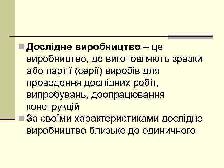 n Дослідне виробництво – це виробництво, де виготовляють зразки або партії (серії) виробів для