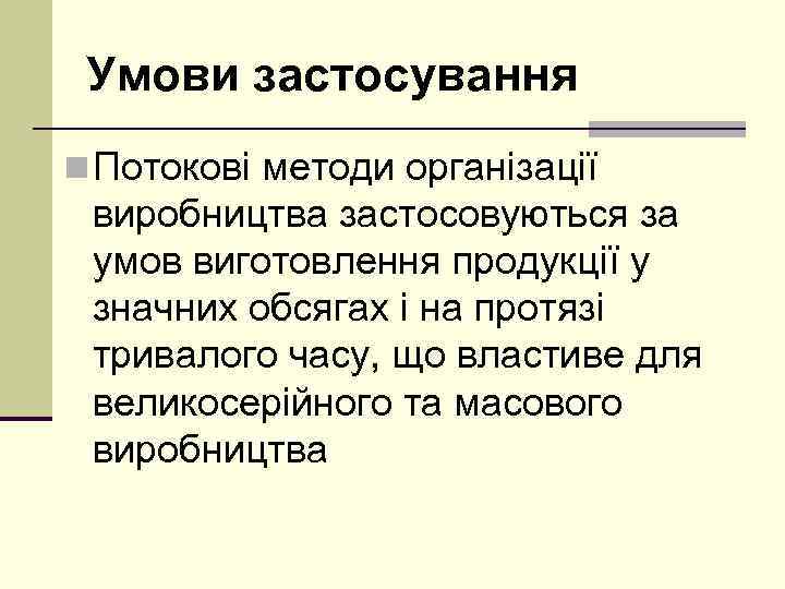 Умови застосування n Потокові методи організації виробництва застосовуються за умов виготовлення продукції у значних