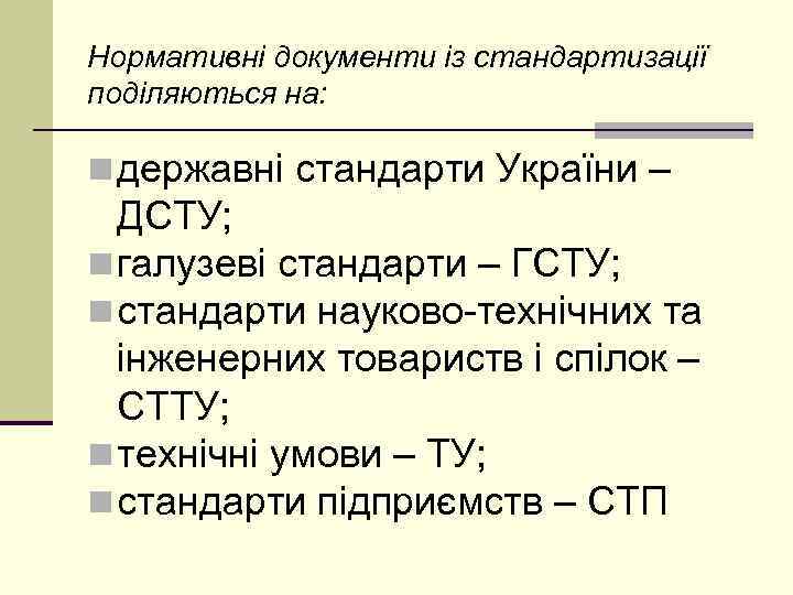 Нормативні документи із стандартизації поділяються на: n державні стандарти України – ДСТУ; n галузеві