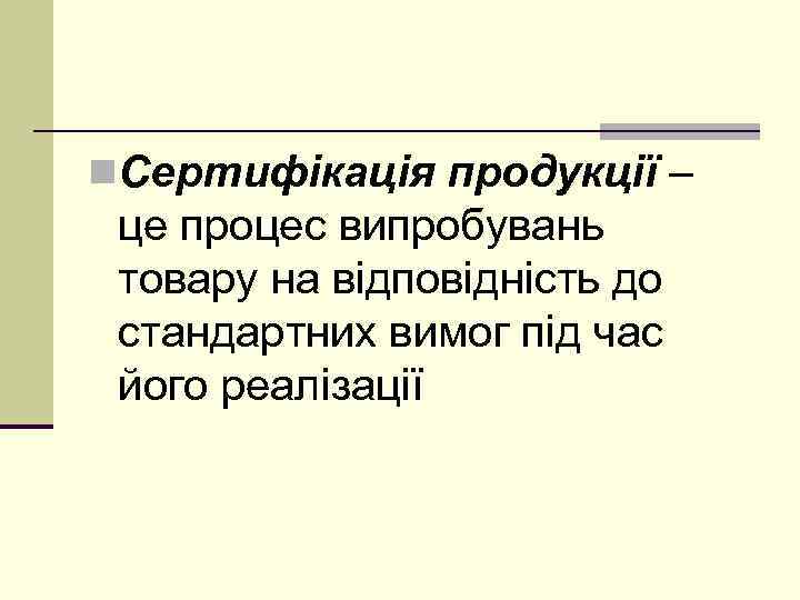 n. Сертифікація продукції – це процес випробувань товару на відповідність до стандартних вимог під