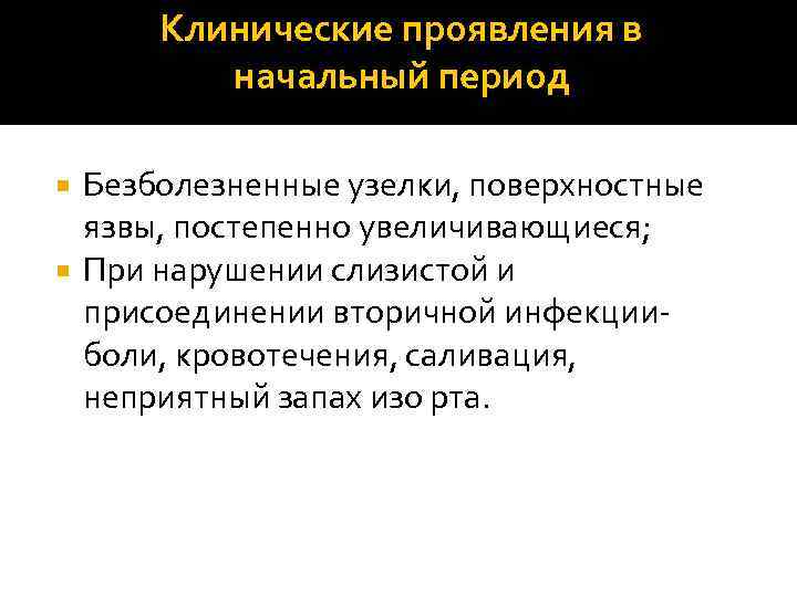 Клинические проявления в начальный период Безболезненные узелки, поверхностные язвы, постепенно увеличивающиеся; При нарушении слизистой