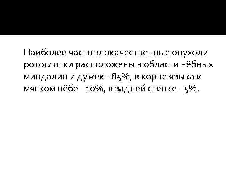  Наиболее часто злокачественные опухоли ротоглотки расположены в области нёбных миндалин и дужек -