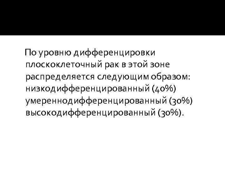  По уровню дифференцировки плоскоклеточный рак в этой зоне распределяется следующим образом: низкодифференцированный (40%)