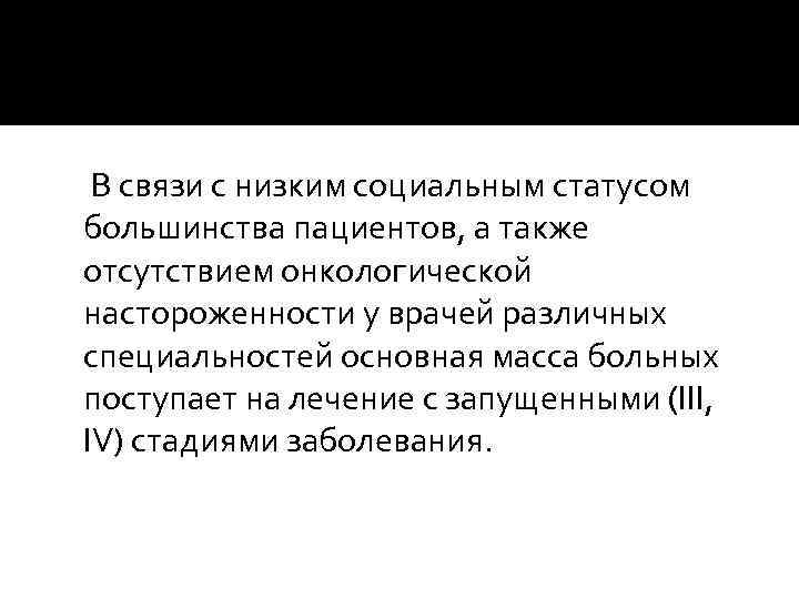  В связи с низким социальным статусом большинства пациентов, а также отсутствием онкологической настороженности