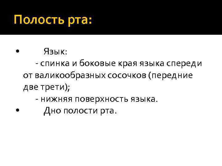 Полость рта: • Язык: - спинка и боковые края языка спереди от валикообразных сосочков