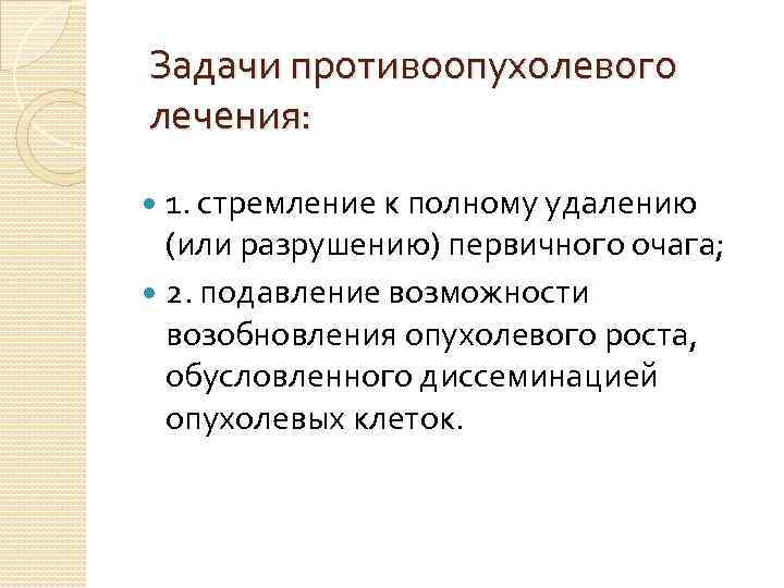 Задачи противоопухолевого лечения: 1. стремление к полному удалению (или разрушению) первичного очага; 2. подавление