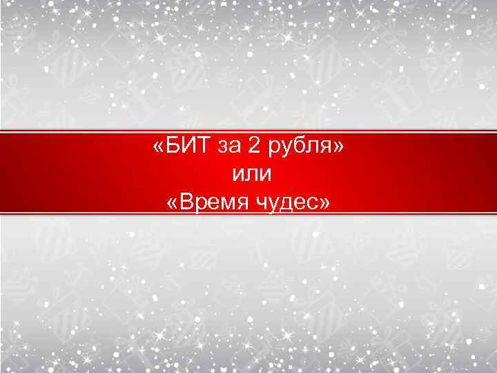  «БИТ за 2 рубля» или «Время чудес» 