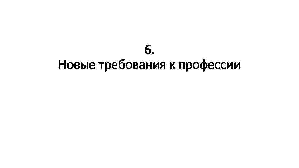 6. Новые требования к профессии 