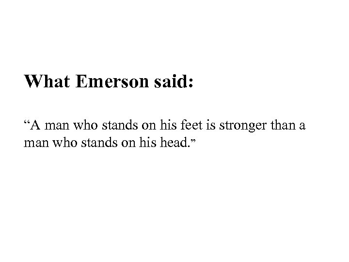 What Emerson said: “A man who stands on his feet is stronger than a