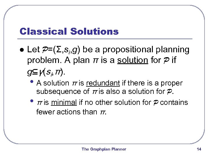 Classical Solutions l Let P=(Σ, si, g) be a propositional planning problem. A plan