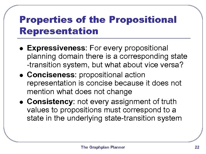 Properties of the Propositional Representation l l l Expressiveness: For every propositional planning domain