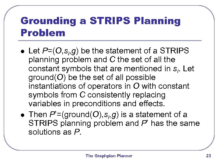 Grounding a STRIPS Planning Problem l l Let P=(O, si, g) be the statement