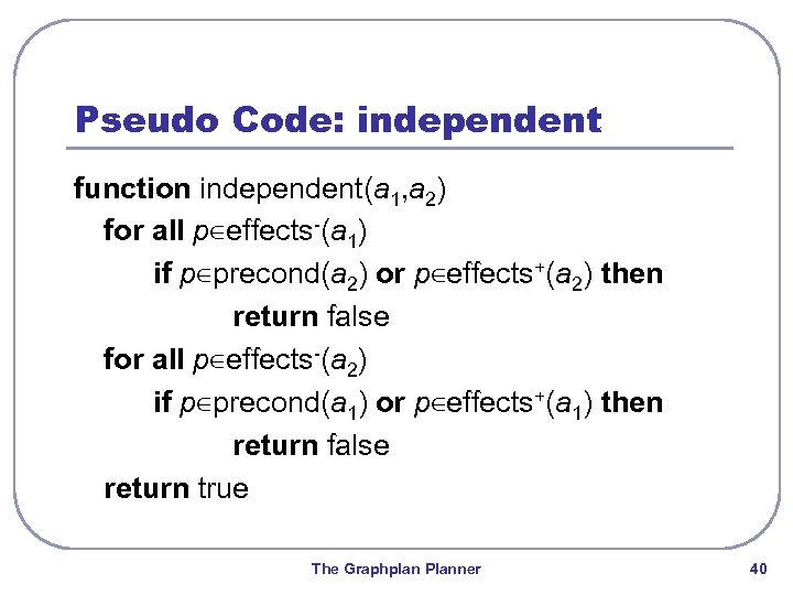 Pseudo Code: independent function independent(a 1, a 2) for all p∈effects-(a 1) if p∈precond(a